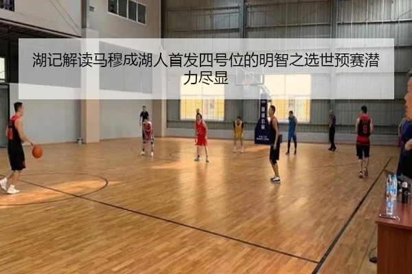 湖记解读马穆成湖人首发四号位的明智之选世预赛潜力尽显